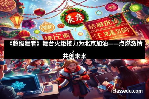 《超级舞者》舞台火炬接力为北京加油——点燃激情，共创未来